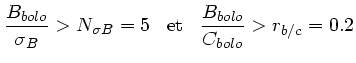 $\displaystyle \frac{B_{bolo}}{\sigma_{B}} > N_{\sigma B} = 5 \;\;\;{\rm et}\;\;\;
\frac{B_{bolo}}{C_{bolo}} > r_{b/c}=0.2 $